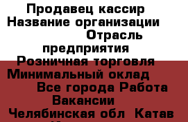 Продавец-кассир › Название организации ­ Diva LLC › Отрасль предприятия ­ Розничная торговля › Минимальный оклад ­ 20 000 - Все города Работа » Вакансии   . Челябинская обл.,Катав-Ивановск г.